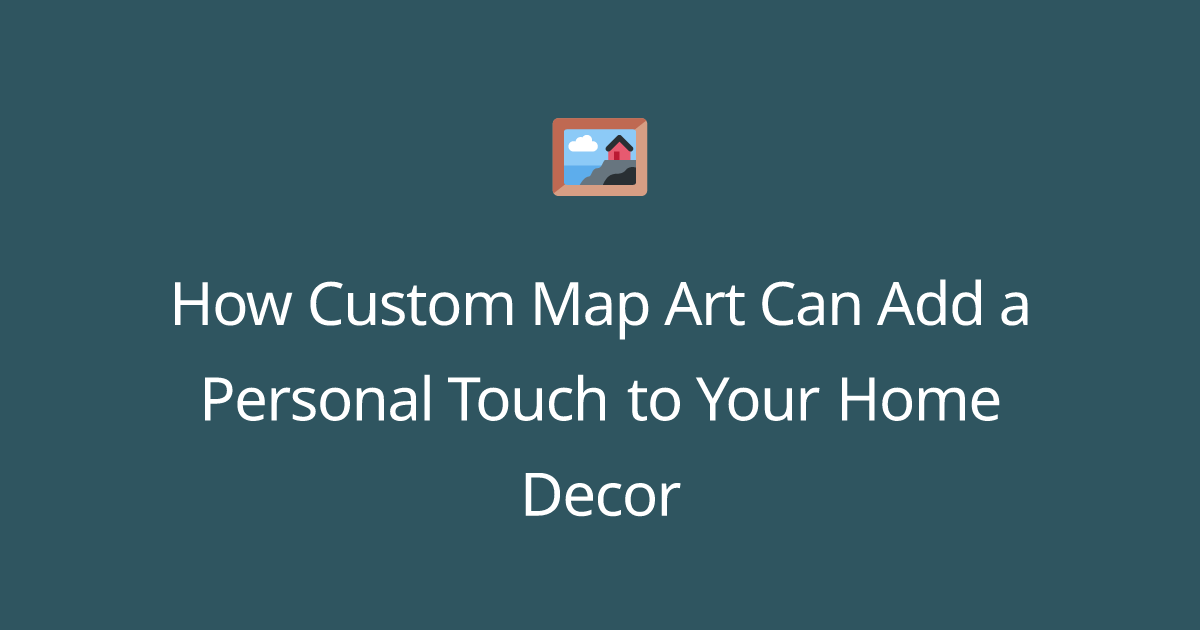 How custom map based artwork can make your home decor great